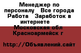 Менеджер по персоналу - Все города Работа » Заработок в интернете   . Московская обл.,Красноармейск г.